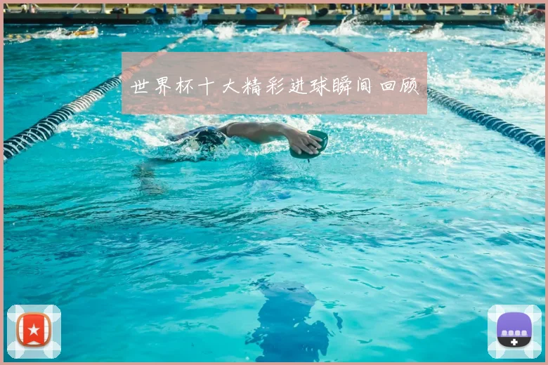 世界杯十大精彩进球瞬间回顾