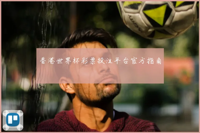 香港世界杯彩票投注平台官方指南
